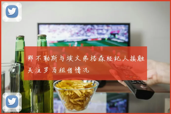那不勒斯与埃文弗格森经纪人接触关注罗马租借情况