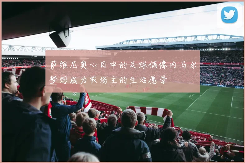 萨维尼奥心目中的足球偶像内马尔梦想成为农场主的生活愿景