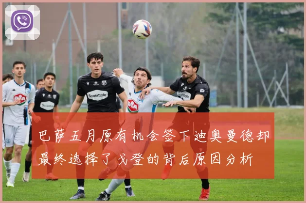 巴萨五月原有机会签下迪奥曼德却最终选择了戈登的背后原因分析