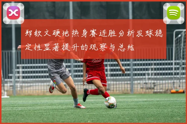 郑钦文硬地热身赛连胜分析发球稳定性显著提升的观察与总结